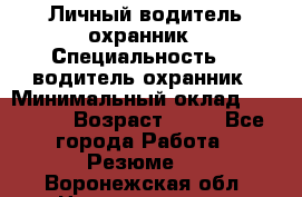 Личный водитель охранник › Специальность ­  водитель-охранник › Минимальный оклад ­ 85 000 › Возраст ­ 43 - Все города Работа » Резюме   . Воронежская обл.,Нововоронеж г.